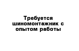 Требуется шиномонтажник с опытом работы